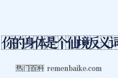 你的身体是个仙境反义词是什么意思的图片